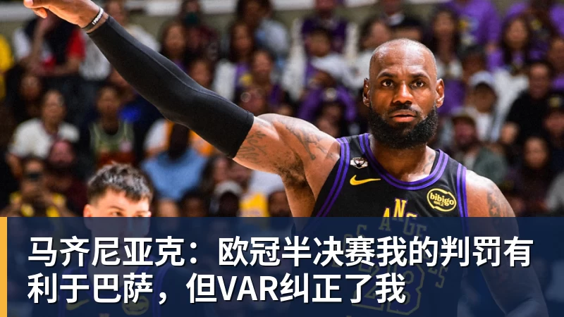 马齐尼亚克:欧冠半决赛我的判罚有利于巴萨,但VAR纠正了我