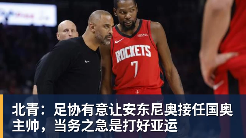 北青:足协有意让安东尼奥接任国奥主帅,当务之急是打好亚运