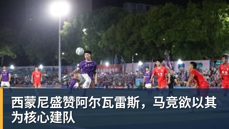西蒙尼盛赞阿尔瓦雷斯,马竞欲以其为核心建队