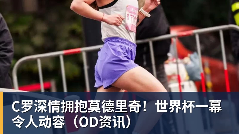 C罗深情拥抱莫德里奇!世界杯一幕令人动容(OD资讯)