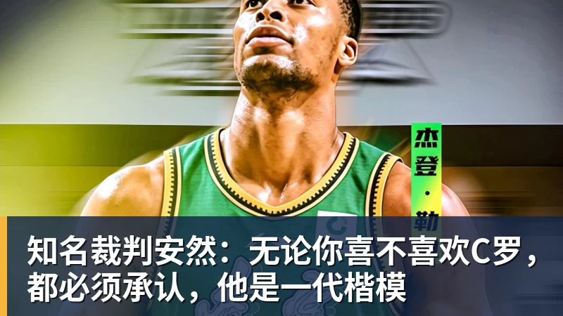 知名裁判安然：无论你喜不喜欢C罗，都必须承认，他是一代楷模