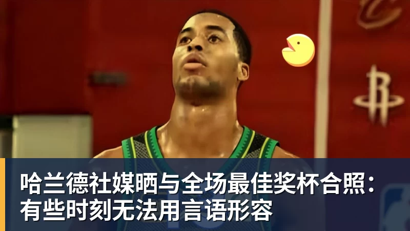 哈兰德社媒晒与全场最佳奖杯合照:有些时刻无法用言语形容