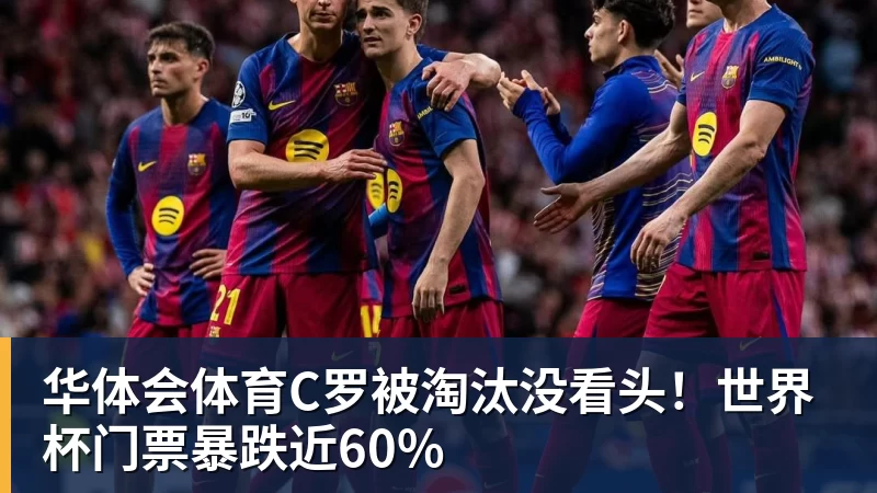 华体会体育C罗被淘汰没看头！世界杯门票暴跌近60%