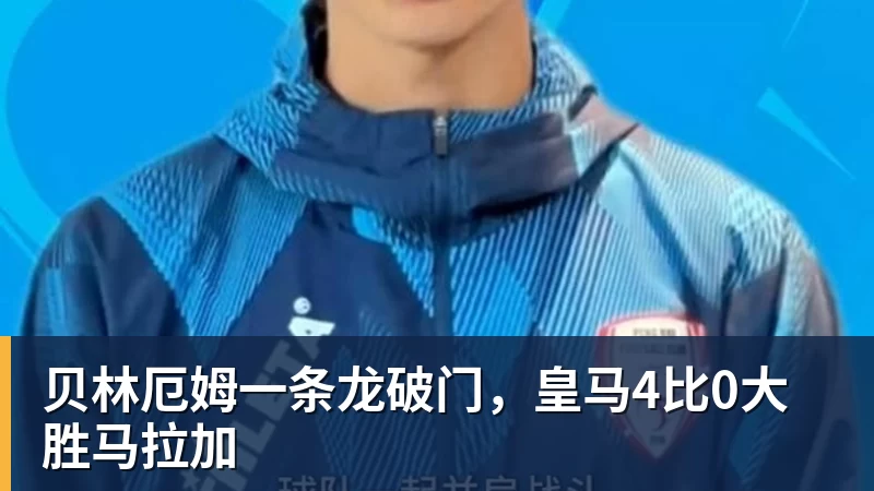 贝林厄姆一条龙破门，皇马4比0大胜马拉加
