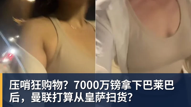 压哨狂购物？7000万镑拿下巴莱巴后，曼联打算从皇萨扫货？