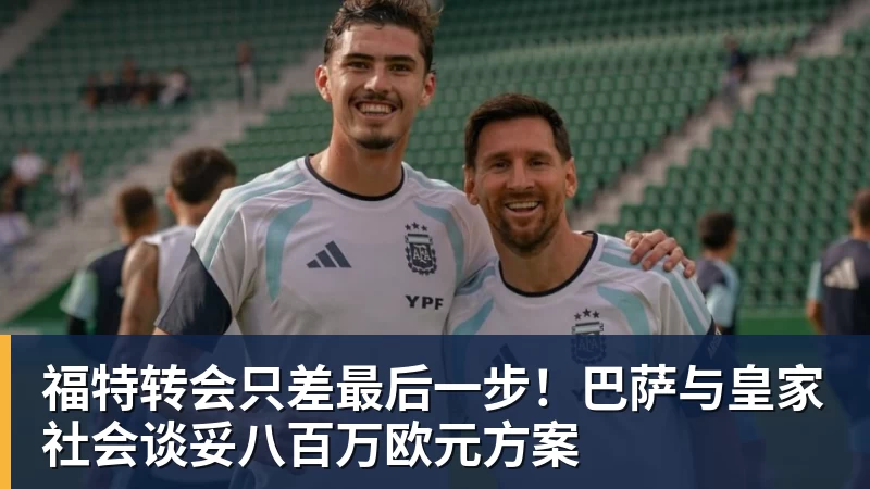 福特转会只差最后一步！巴萨与皇家社会谈妥八百万欧元方案