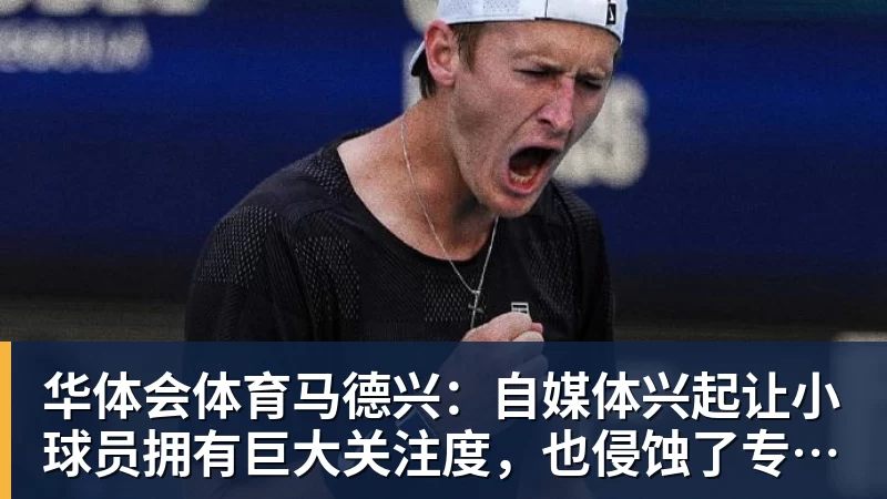 华体会体育马德兴：自媒体兴起让小球员拥有巨大关注度，也侵蚀了专注度