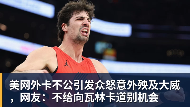 华体会体育美网外卡不公引发众怒意外殃及大威,网友:不给向瓦林卡道别机会