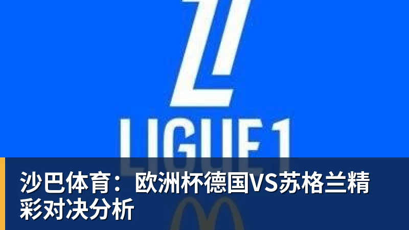 华体会体育沙巴体育：欧洲杯德国VS苏格兰精彩对决分析