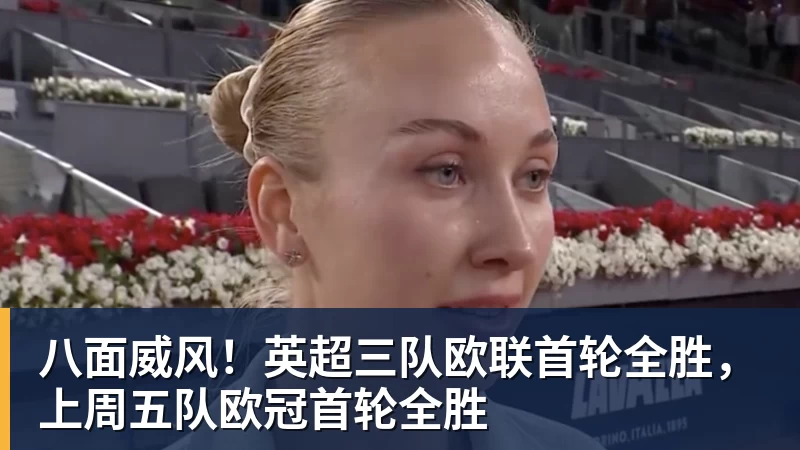 八面威风！英超三队欧联首轮全胜，上周五队欧冠首轮全胜