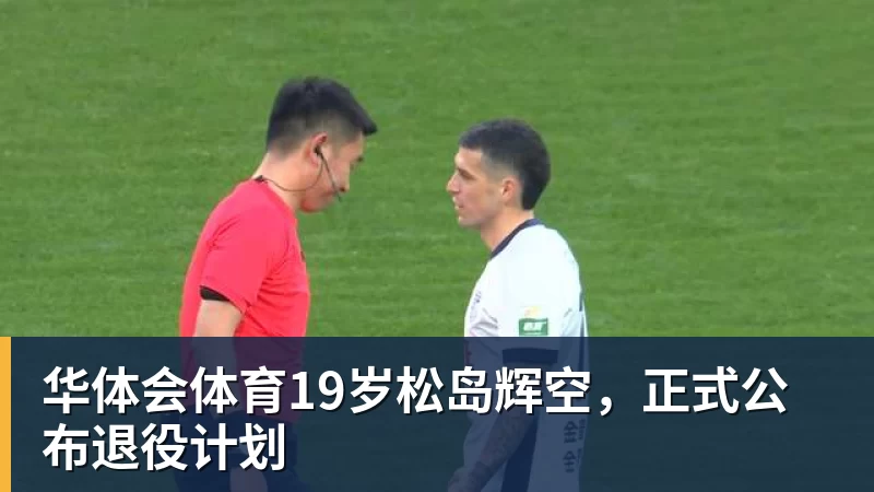 华体会体育19岁松岛辉空，正式公布退役计划
