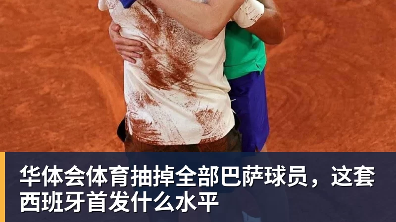 华体会体育抽掉全部巴萨球员,这套西班牙首发什么水平