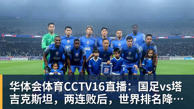 华体会体育CCTV16直播:国足vs塔吉克斯坦,两连败后,世界排名降至亚洲第15