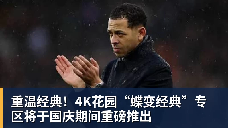 重温经典!4K花园“蝶变经典”专区将于国庆期间重磅推出