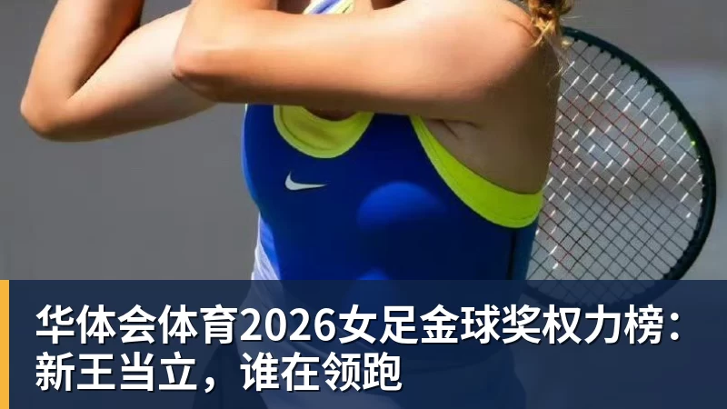 华体会体育2026女足金球奖权力榜:新王当立,谁在领跑