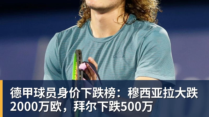 德甲球员身价下跌榜:穆西亚拉大跌2000万欧,拜尔下跌500万