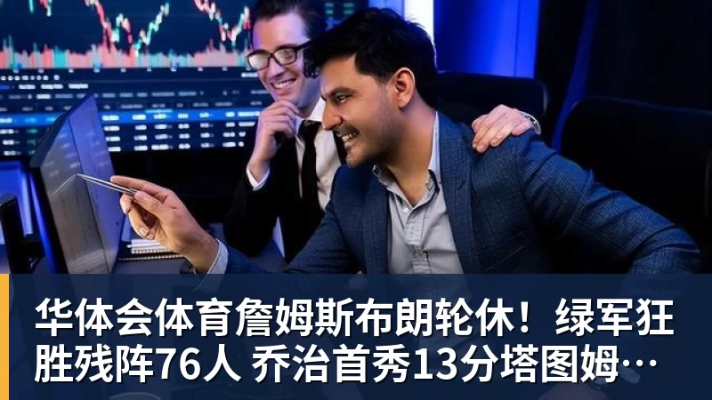 华体会体育詹姆斯布朗轮休!绿军狂胜残阵76人 乔治首秀13分塔图姆23分