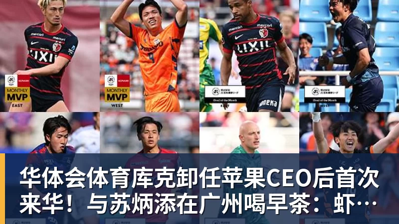 华体会体育库克卸任苹果CEO后首次来华!与苏炳添在广州喝早茶:虾饺、叉烧包都安排上了